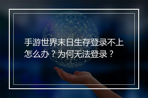 手游世界末日生存登录不上怎么办？为何无法登录？