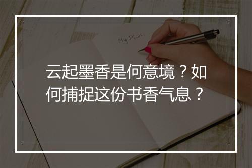 云起墨香是何意境?如何捕捉这份书香气息?
