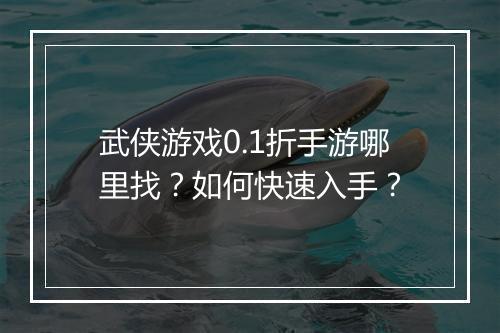 武侠游戏0.1折手游哪里找?如何快速入手?