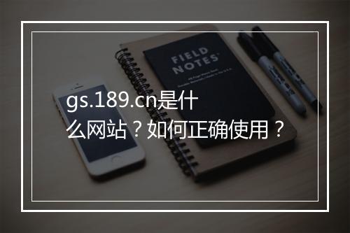 gs.189.cn是什么网站？如何正确使用？