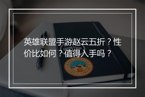 英雄联盟手游赵云五折？性价比如何？值得入手吗？
