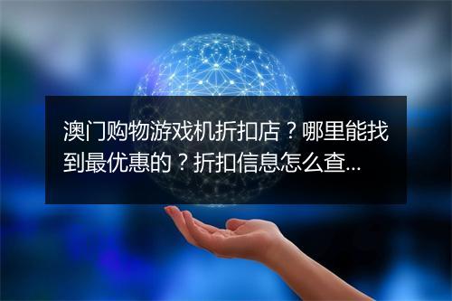 澳门购物游戏机折扣店?哪里能找到最优惠的?折扣信息怎么查询?