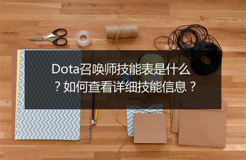 Dota召唤师技能表是什么?如何查看详细技能信息?
