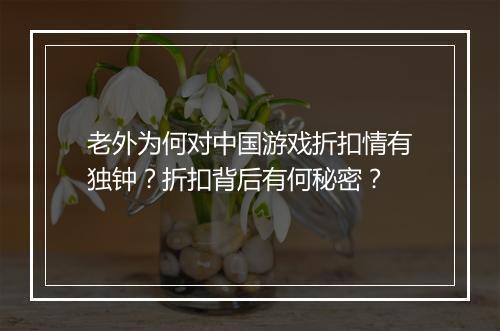 老外为何对中国游戏折扣情有独钟？折扣背后有何秘密？