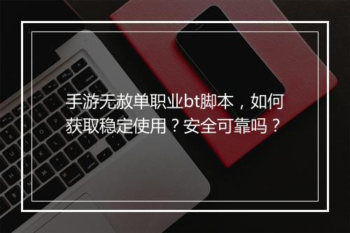 手游无赦单职业bt脚本,如何获取稳定使用?安全可靠吗?