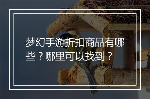 梦幻手游折扣商品有哪些?哪里可以找到?