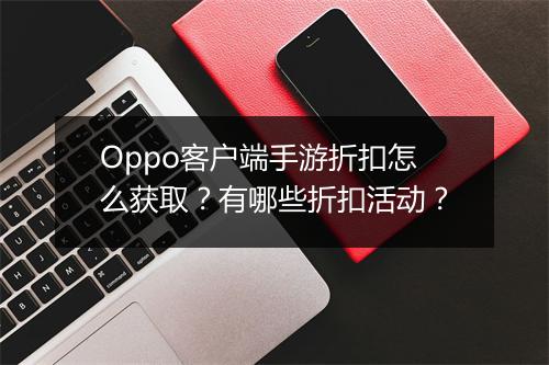 Oppo客户端手游折扣怎么获取?有哪些折扣活动?