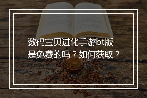 数码宝贝进化手游bt版是免费的吗?如何获取?
