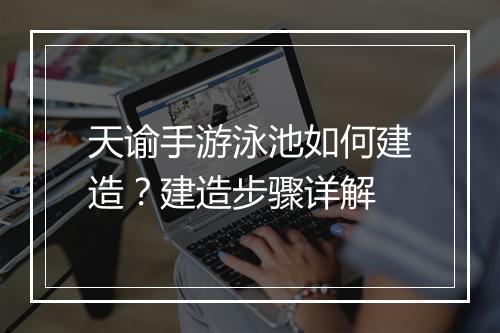 天谕手游泳池如何建造？建造步骤详解