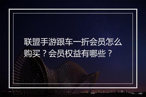 联盟手游跟车一折会员怎么购买？会员权益有哪些？