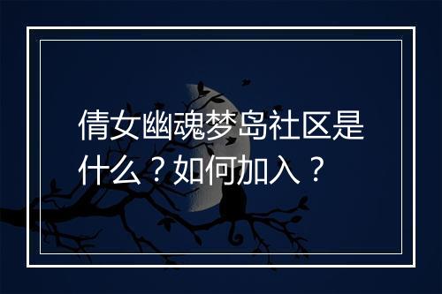 倩女幽魂梦岛社区是什么?如何加入?