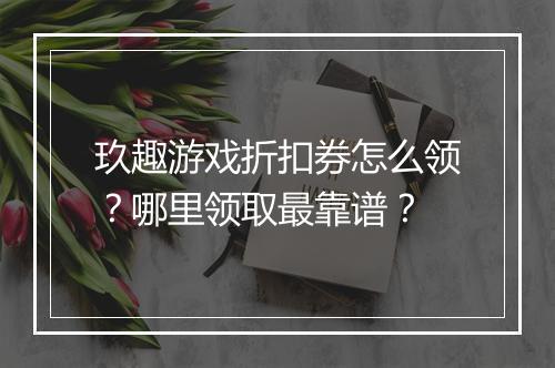 玖趣游戏折扣券怎么领?哪里领取最靠谱?