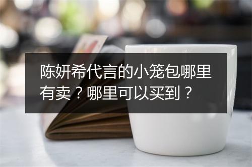 陈妍希代言的小笼包哪里有卖？哪里可以买到？