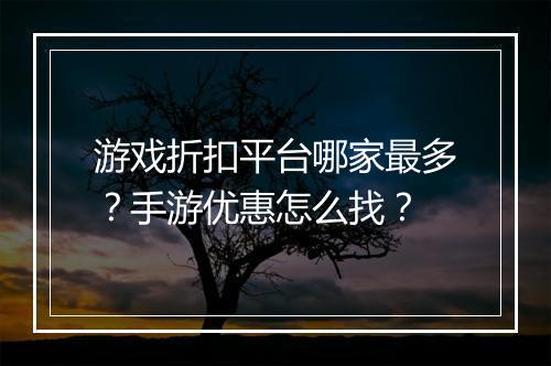 游戏折扣平台哪家最多?手游优惠怎么找?