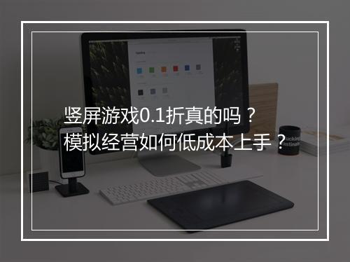 竖屏游戏0.1折真的吗?模拟经营如何低成本上手?