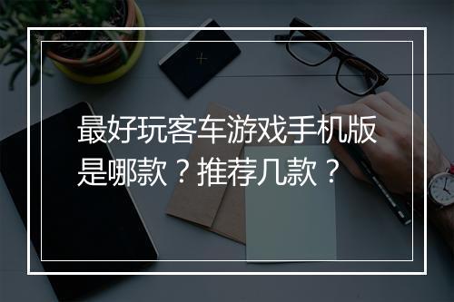 最好玩客车游戏手机版是哪款？推荐几款？