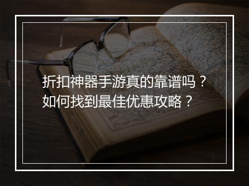 折扣神器手游真的靠谱吗?如何找到最佳优惠攻略?