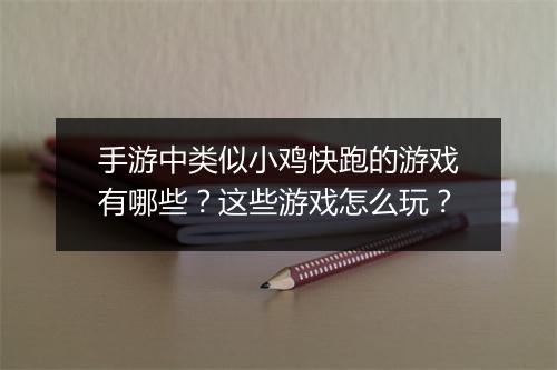 手游中类似小鸡快跑的游戏有哪些？这些游戏怎么玩？