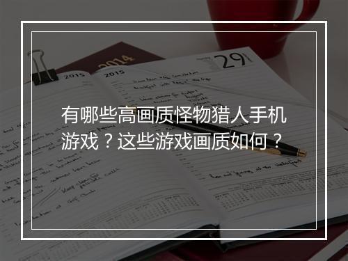 有哪些高画质怪物猎人手机游戏？这些游戏画质如何？