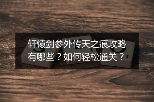 轩辕剑参外传天之痕攻略有哪些?如何轻松通关?