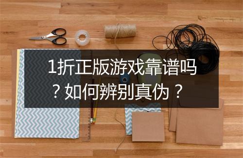 1折正版游戏靠谱吗？如何辨别真伪？