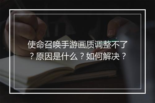 使命召唤手游画质调整不了？原因是什么？如何解决？