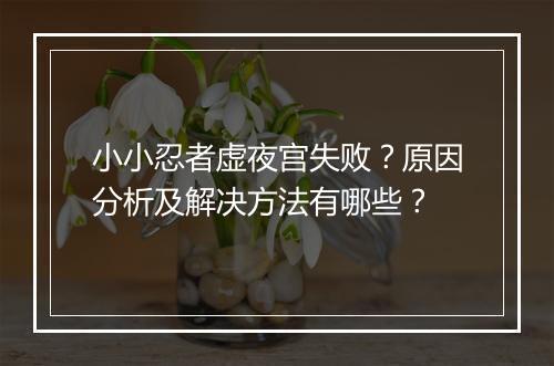 小小忍者虚夜宫失败?原因分析及解决方法有哪些?