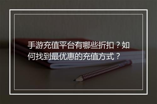 手游充值平台有哪些折扣？如何找到最优惠的充值方式？