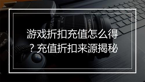 游戏折扣充值怎么得?充值折扣来源揭秘