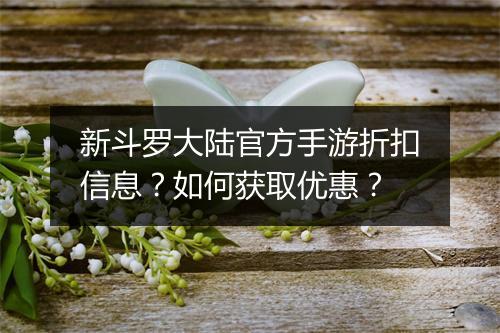 新斗罗大陆官方手游折扣信息?如何获取优惠?