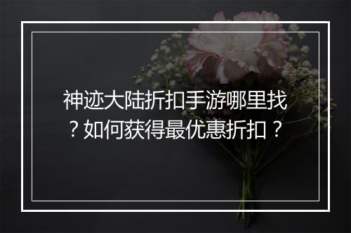 神迹大陆折扣手游哪里找?如何获得最优惠折扣?