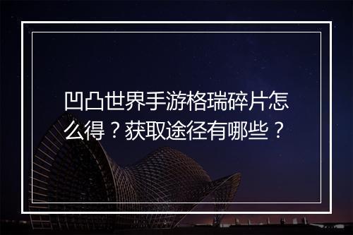 凹凸世界手游格瑞碎片怎么得？获取途径有哪些？