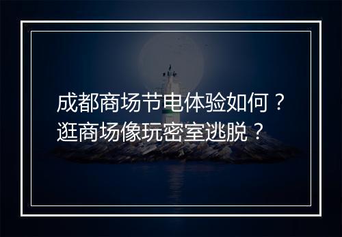 成都商场节电体验如何?逛商场像玩密室逃脱?