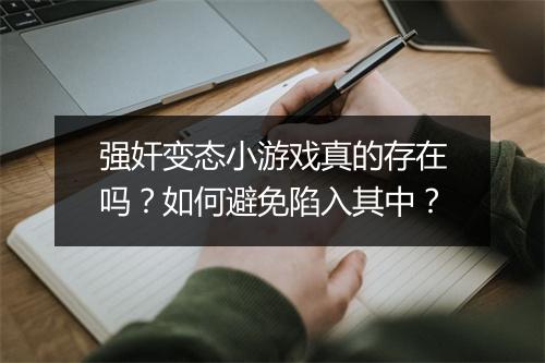 强奸变态小游戏真的存在吗?如何避免陷入其中?
