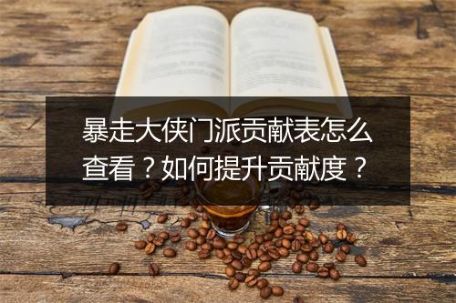 暴走大侠门派贡献表怎么查看？如何提升贡献度？