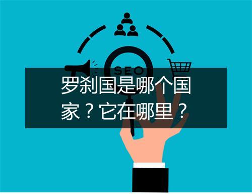 罗刹国是哪个国家?它在哪里?