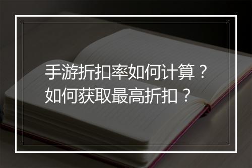 手游折扣率如何计算？如何获取最高折扣？