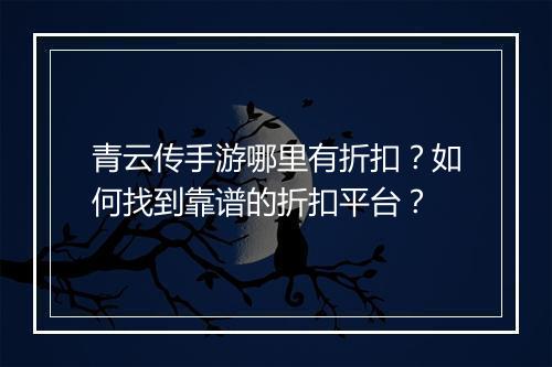 青云传手游哪里有折扣?如何找到靠谱的折扣平台?
