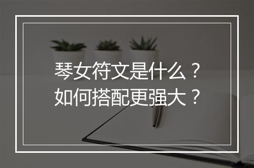 琴女符文是什么?如何搭配更强大?