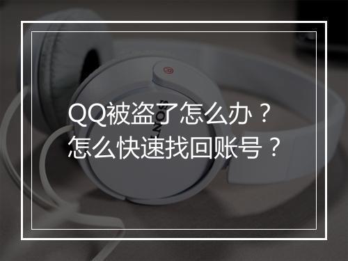 QQ被盗了怎么办?怎么快速找回账号?
