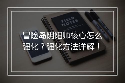 冒险岛阴阳师核心怎么强化？强化方法详解！