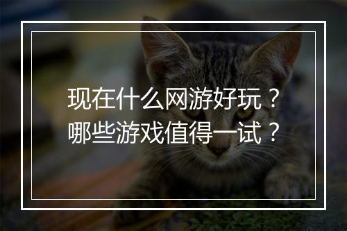 现在什么网游好玩?哪些游戏值得一试?
