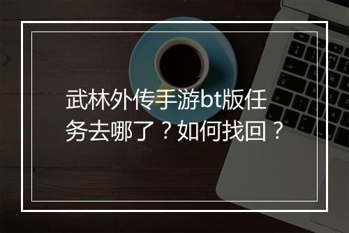 武林外传手游bt版任务去哪了？如何找回？