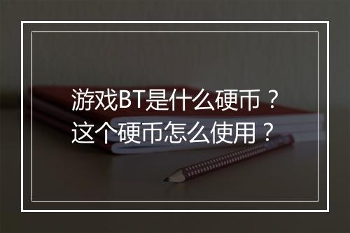 游戏BT是什么硬币?这个硬币怎么使用?