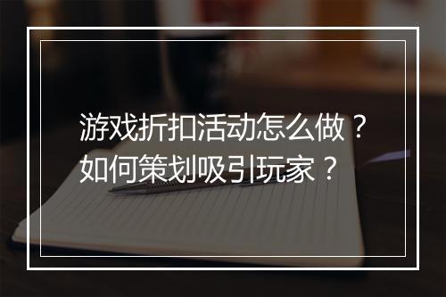 游戏折扣活动怎么做？如何策划吸引玩家？