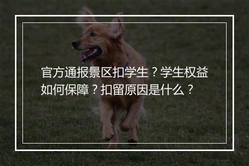 官方通报景区扣学生?学生权益如何保障?扣留原因是什么?