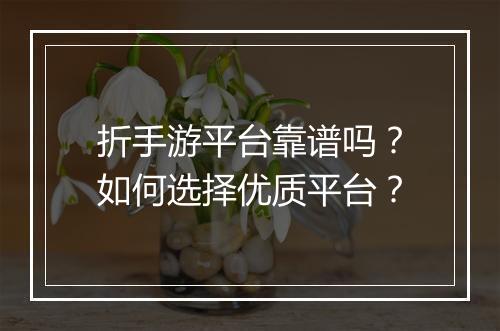 折手游平台靠谱吗？如何选择优质平台？