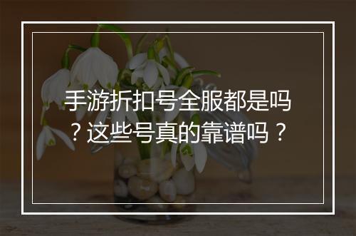 手游折扣号全服都是吗？这些号真的靠谱吗？