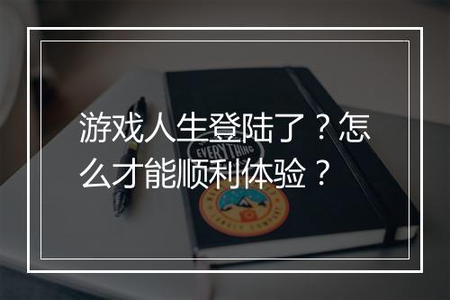 游戏人生登陆了?怎么才能顺利体验?