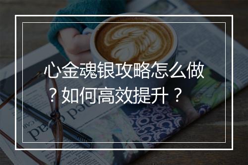 心金魂银攻略怎么做?如何高效提升?